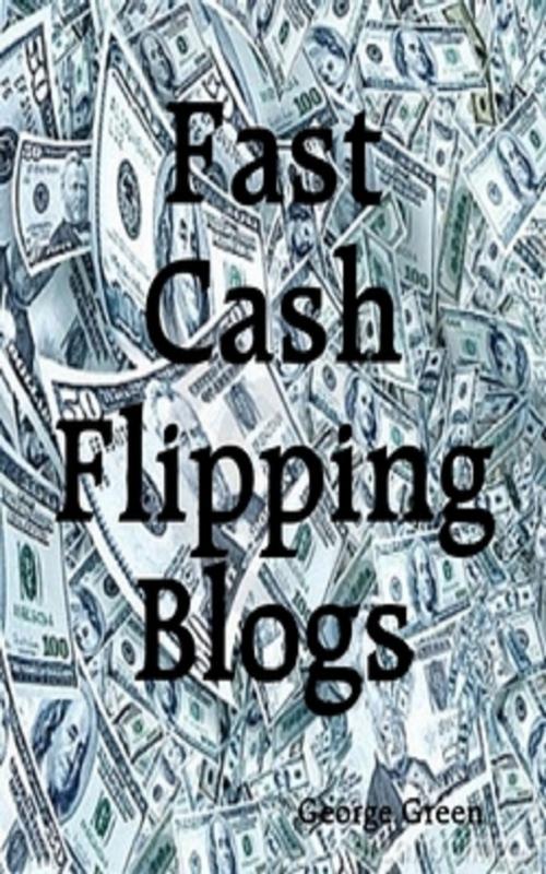 Cover of the book Fast Cash Flipping Blogs by George Green, Green King Press