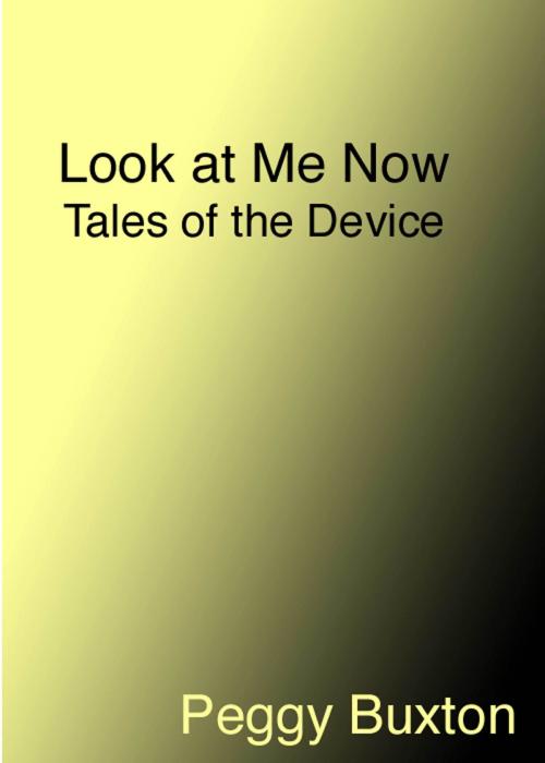 Cover of the book Look at Me Now, Tales of the Device by Peggy Buxton, Peggy Buxton
