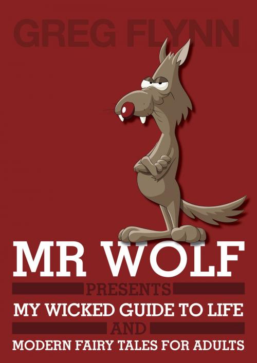 Cover of the book Mr Wolf Presents My Wicked Guide to Life & Modern Fairy Tales for Adults by Greg Flynn, Greg Flynn