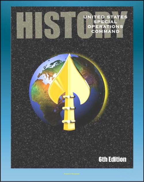 Cover of the book History of the United States Special Operations Command (USSOCOM), Sixth Edition - Founding, Commanders, SEALS and Rangers, War on Terror, Saddam Capture, Desert Storm, Enduring Freedom, Iraqi Freedom by Progressive Management, Progressive Management