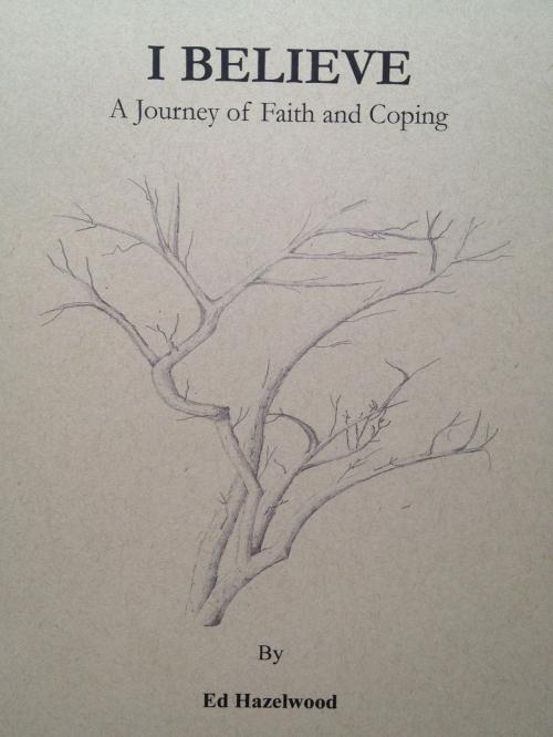 Cover of the book I Believe, a Journey of Faith and Coping by Ed Hazelwood, Ed Hazelwood