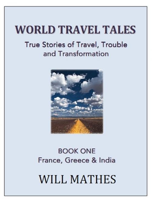 Cover of the book World Travel Tales: True Stories of Travel, Trouble and Transformation - France, Greece and India by Willy Mathes, Willy Mathes