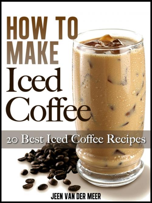 Cover of the book How To Make Iced Coffee: 20 Best Iced Coffee Recipes by Jeen van der Meer, Jeen van der Meer