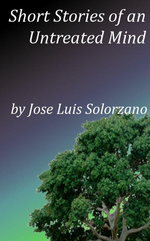 Cover of the book Short Stories of an Untreated Mind by Jose Luis Solorzano, Jose Luis Solorzano