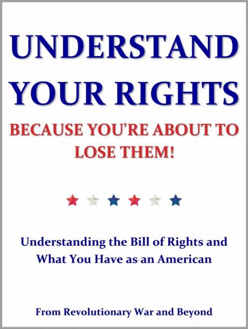 Cover of the book Understand Your Rights Because You're About to Lose Them! by Revolutionary War and Beyond, Revolutionary War and Beyond