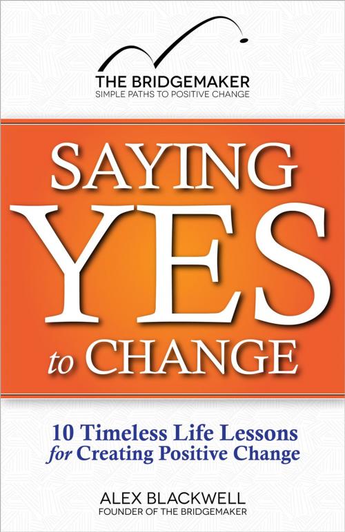 Cover of the book Saying Yes to Change: 10 Timeless Life Lessons for Creating Positive Change by Alex Blackwell, Alex Blackwell