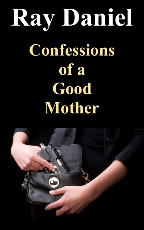Cover of the book Confessions of a Good Mother by Ray Daniel, Ray Daniel
