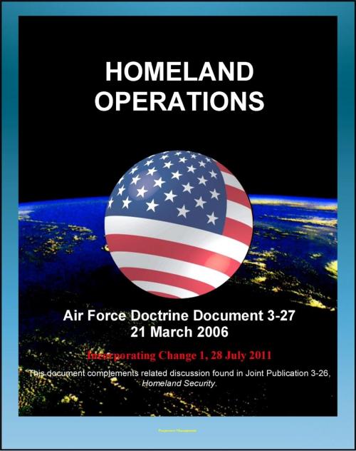 Cover of the book Air Force Doctrine Document 3-27: Homeland Operations - NORAD, National Response Plan (NRP), Air Force National Security Emergency Preparedness Agency, Air National Guard (ANG), Posse Comitatus Act by Progressive Management, Progressive Management