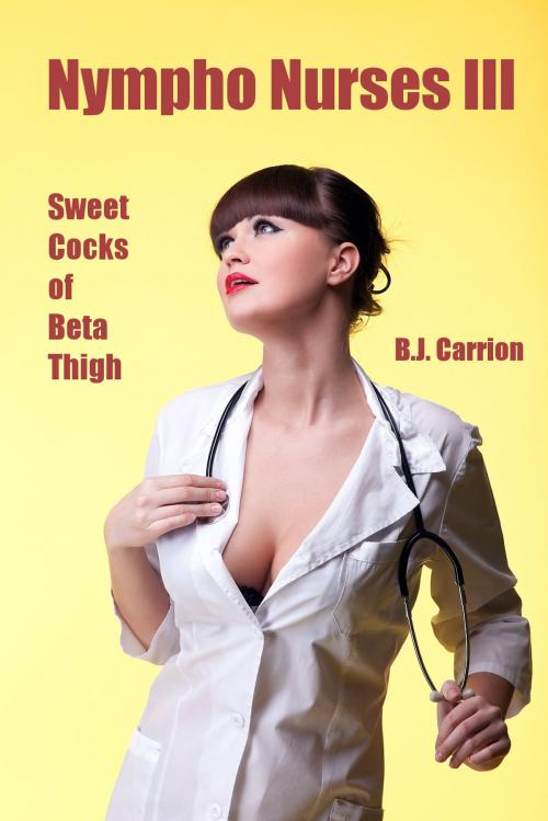 Cover of the book Nympho Nurses III: Sweet Cocks of Beta Thigh by B.J. Carrion, B.J. Carrion