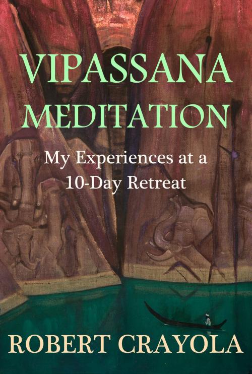 Cover of the book Vipassana Meditation: My Experiences at a 10-Day Retreat by Robert Crayola, Robert Crayola