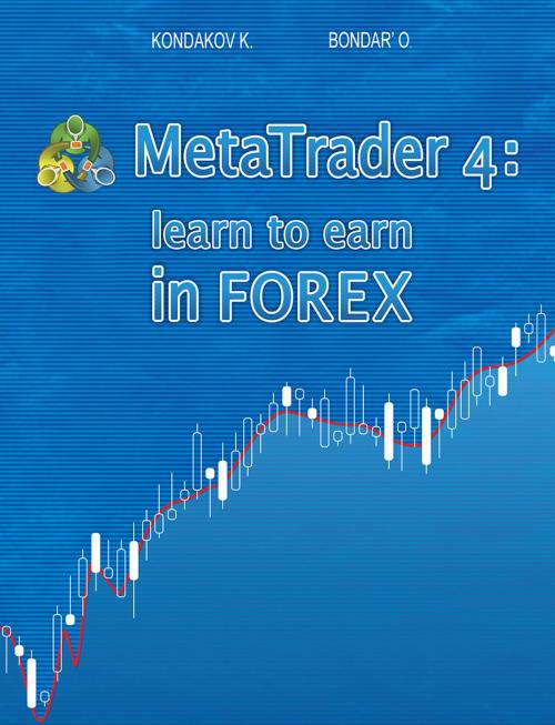 Cover of the book MetaTrader 4: Learn to Earn in FOREX by Kostyantyn Kondakov, BookBaby