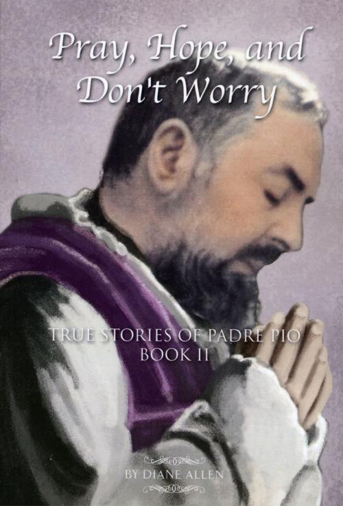 Cover of the book Pray, Hope, And Don't Worry: True Stories of Padre Pio Book II by Diane Allen, BookBaby