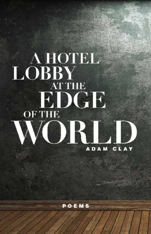 Cover of the book A Hotel Lobby at the Edge of the World by Adam Clay, Milkweed Editions