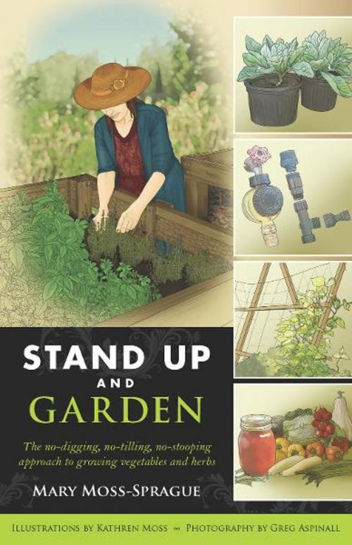 Cover of the book Stand Up and Garden: The no-digging, no-tilling, no-stooping approach to growing vegetables and herbs by Mary Moss-Sprague, Greg Aspinall, Countryman Press