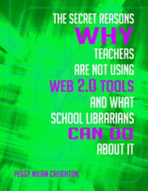 Cover of the book The Secret Reasons Why Teachers Are Not Using Web 2.0 Tools and What School Librarians Can Do About It by Peggy Milam Creighton Ph.D., ABC-CLIO