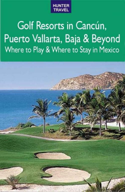Cover of the book Golf Resorts in Cancún, Puerto Vallarta, Baja & Beyond: Where to Play & Where to Stay in Mexico by Jim  Nicol, Hunter Publishing, Inc.