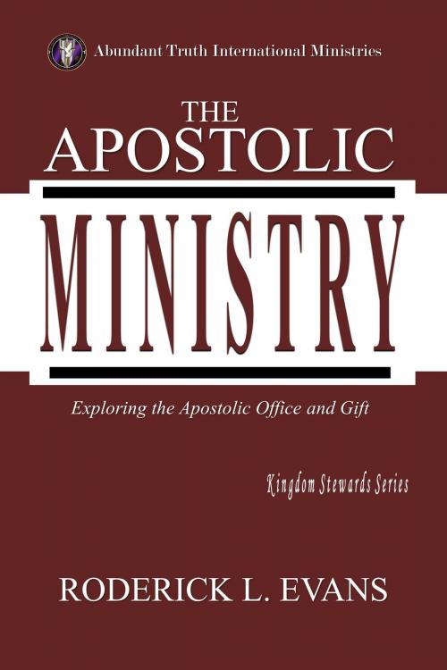 Cover of the book The Apostolic Ministry: Exploring the Apostolic Office and Gift by Roderick Levi Evans, Abundant Truth Publishing