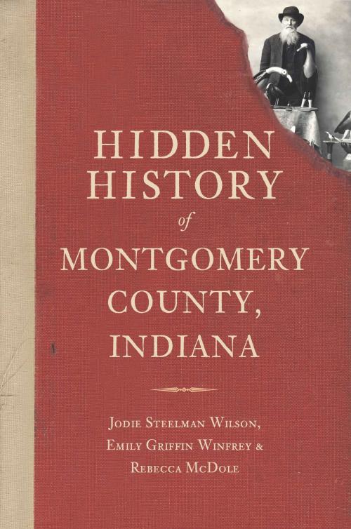 Cover of the book Hidden History of Montgomery County, Indiana by Jodie Steelman Wilson, Emily Griffin Winfrey, Rebecca McDole, Arcadia Publishing Inc.