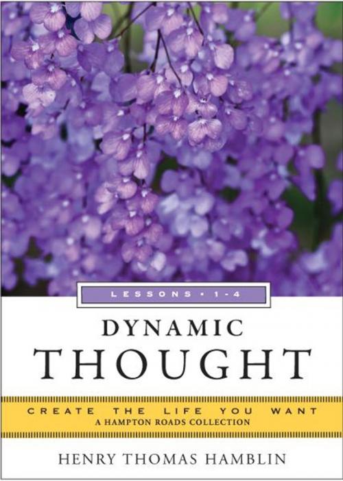 Cover of the book Dynamic Thought, Lessons 1-4: Create the Life You Want, A Hampton Roads Collection by Henry Thomas Hamblin, Hampton Roads Publishing