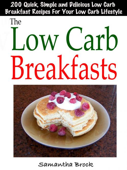 Cover of the book The Low Carb Breakfasts : 200 Quick, Simple and Delicious Low Carb Breakfast Recipes For Your Low Carb Lifestyle by Samantha Brock, Fountainhead Publications