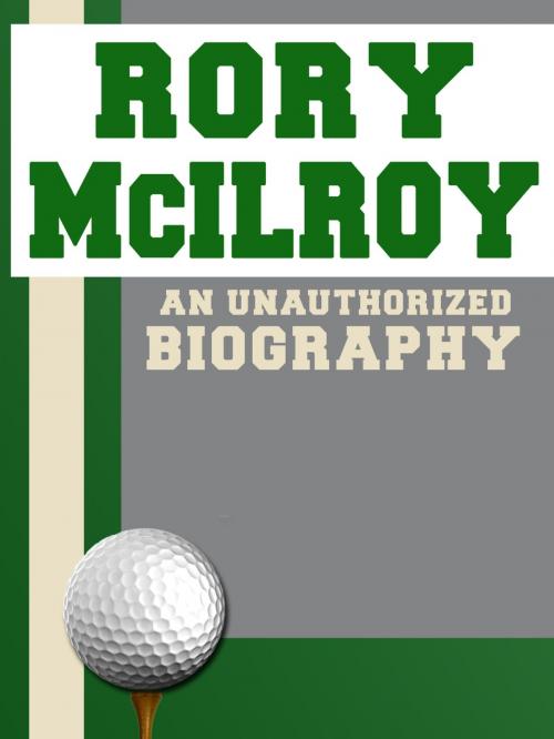 Cover of the book Rory McIlroy: An Unauthorized Biography by Belmont and Belcourt Biographies, Belmont & Belcourt Books