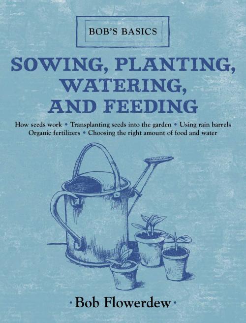 Cover of the book Sowing, Planting, Watering, and Feeding by Bob Flowerdew, Skyhorse