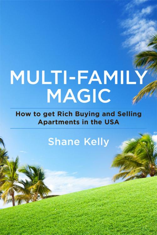 Cover of the book Multi-Family Magic: How to get Rich Buying and Selling Apartments in the USA by Shane Kelly, BookBaby