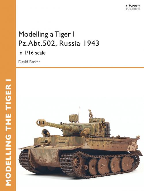 Cover of the book Modelling a Tiger I Pz.Abt.502, Russia 1943 by David Parker, Bloomsbury Publishing