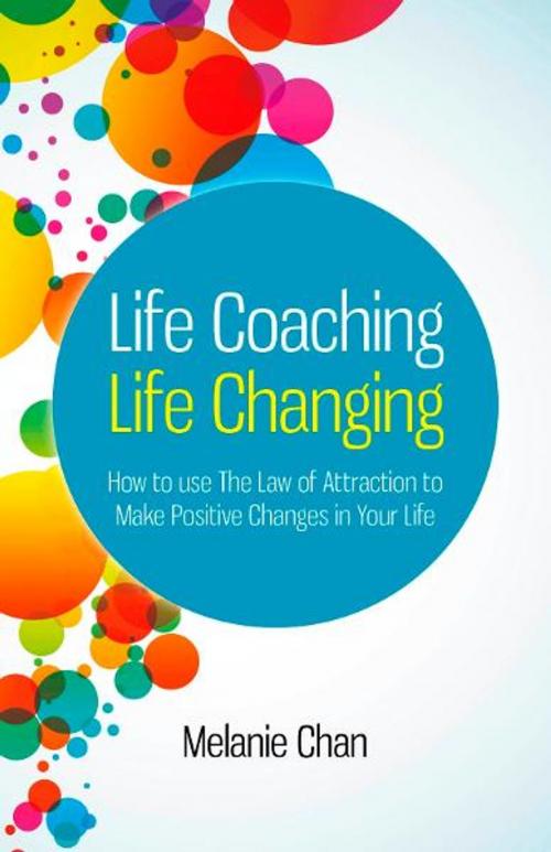 Cover of the book Life Coaching — Life Changing: How to use The Law of Attraction to Make Positive Changes in Your Life by Melanie Chan, John Hunt Publishing