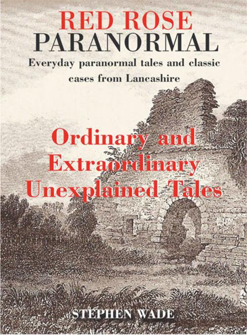 Cover of the book Red Rose Paranormal - Everyday paranormal tales and classic cases from Lancashire - Ordinary and Extraordianry Unexplained Tales by Stephen Wade, JMD Media