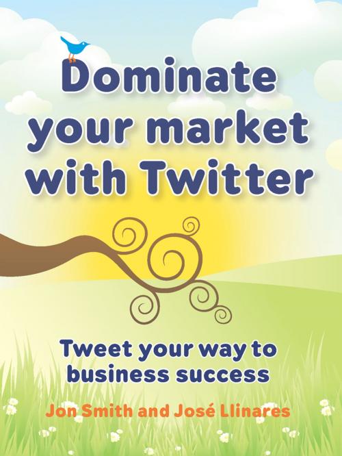 Cover of the book Dominate your market with Twitter by John Smith, José Llinares, Infinite Ideas