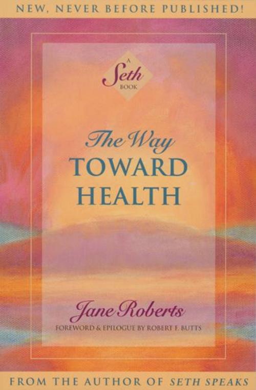 Cover of the book The Way Toward Health: A Seth Book by Jane Roberts, , Foreword & Epilogue by Robert F. Butts, Amber-Allen Publishing