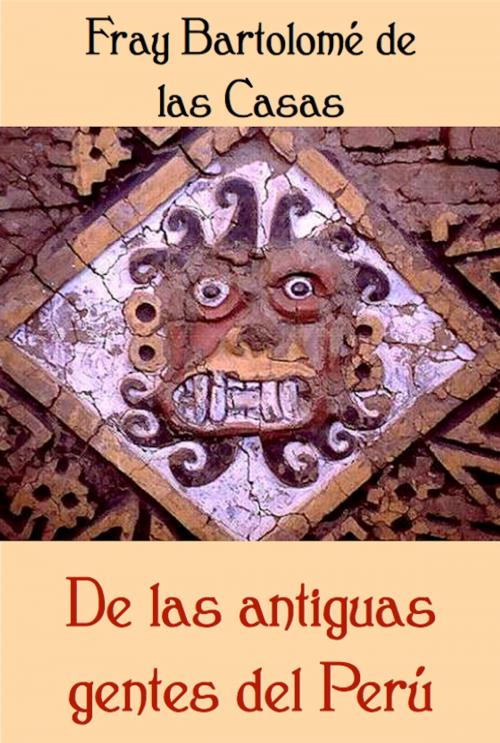 Cover of the book De las antiguas gentes del Perú by Fray Bartolomé de las Casas, Açedrex Publishing