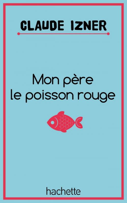 Cover of the book Mon père le poisson rouge by Laurence Lefèvre, Liliane Korb, Claude Izner, Hachette Romans