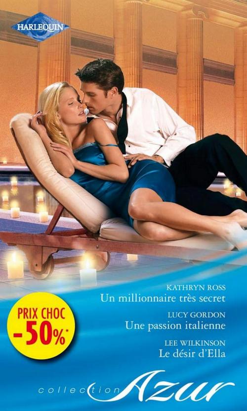 Cover of the book Un millionnaire très secret - Une passion italienne - Le désir d'Ella by Kathryn Ross, Lucy Gordon, Lee Wilkinson, Harlequin