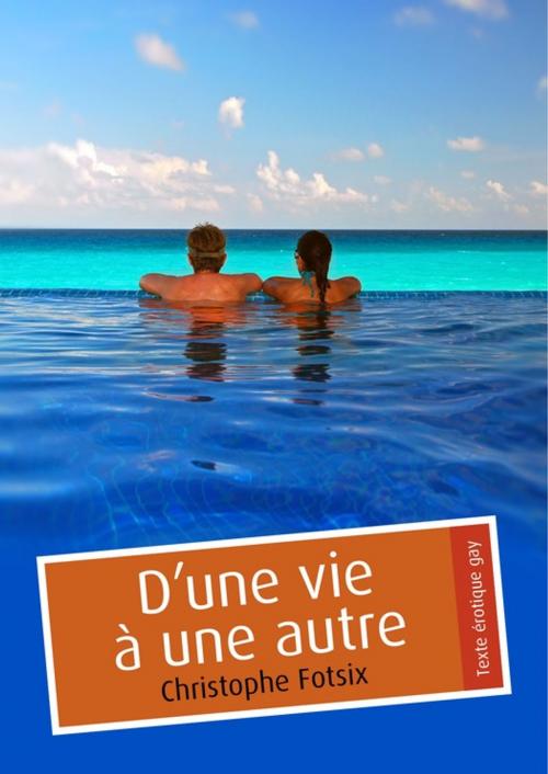 Cover of the book D'une vie à une autre (érotique gay) by Christophe Fotsix, Éditions Textes Gais