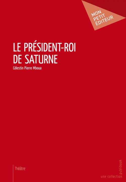 Cover of the book Le Président-roi de Saturne by Célestin Pierre Mboua, Mon Petit Editeur