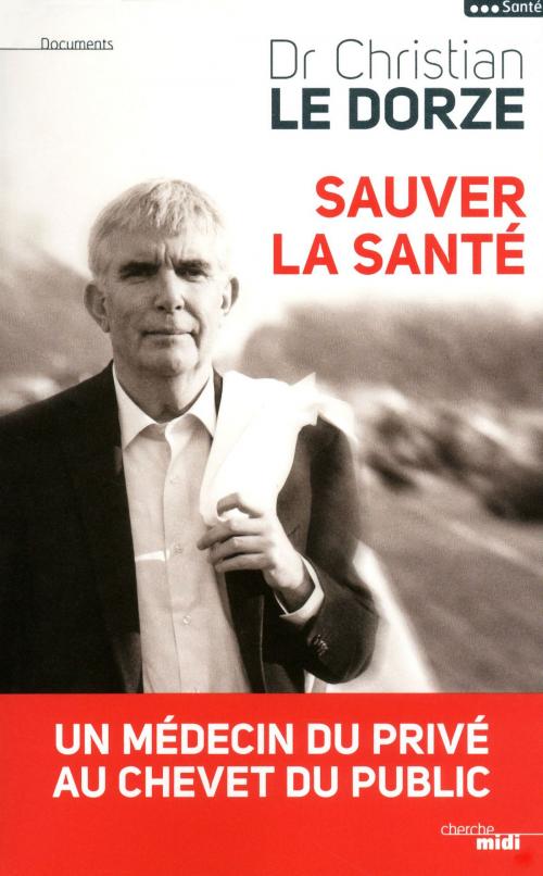 Cover of the book Sauver la santé by Dr Christian LE DORZE, Cherche Midi