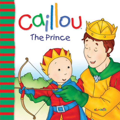 Cover of the book Caillou: The Prince by Joceline Sanschagrin, Marcel Depratto, Chouette Publishing, Inc.