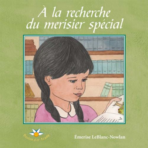 Cover of the book À la recherche du merisier spécial by Émerise LeBlanc-Nowlan, Bouton d'or Acadie