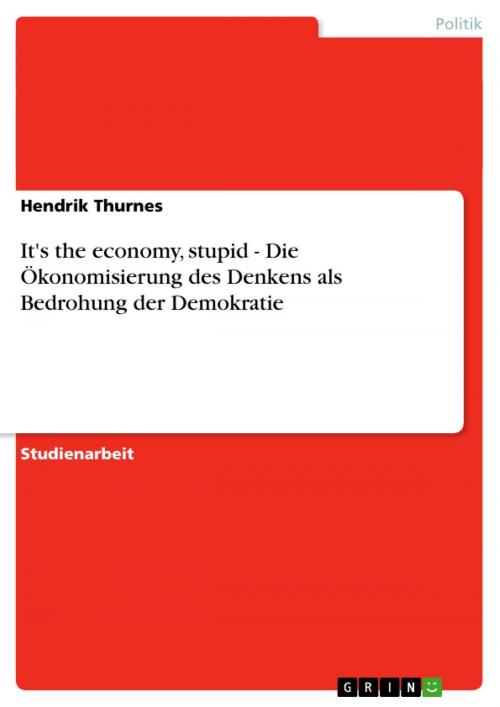 Cover of the book It's the economy, stupid - Die Ökonomisierung des Denkens als Bedrohung der Demokratie by Hendrik Thurnes, GRIN Verlag