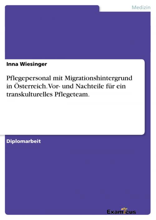 Cover of the book Pflegepersonal mit Migrationshintergrund in Österreich. Vor- und Nachteile für ein transkulturelles Pflegeteam. by Inna Wiesinger, Examicus Verlag
