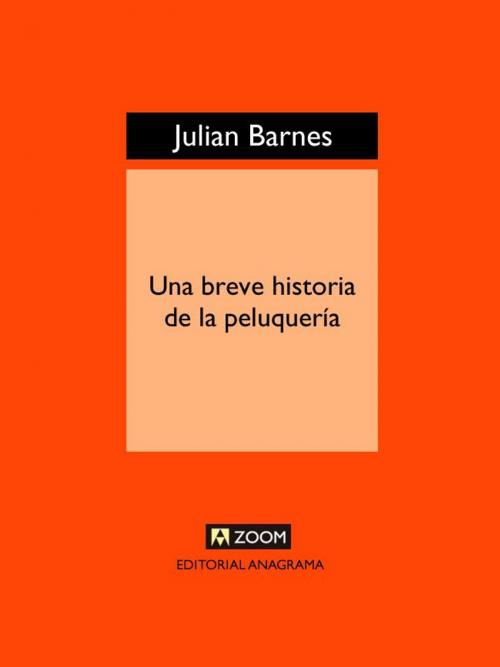 Cover of the book Una breve historia de la peluquería by Julian Barnes, Editorial Anagrama