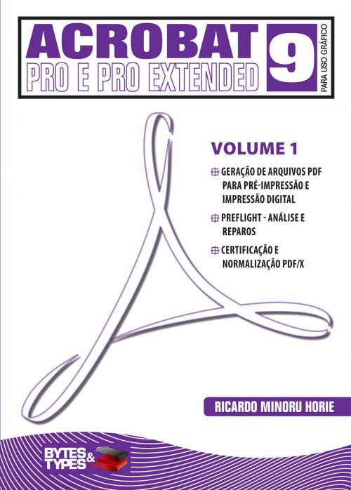 Cover of the book Acrobat 9 Pro e Pro Extended para uso gráfico - Volume 1 by Ricardo Minoru Horie, Editora Bytes & Types