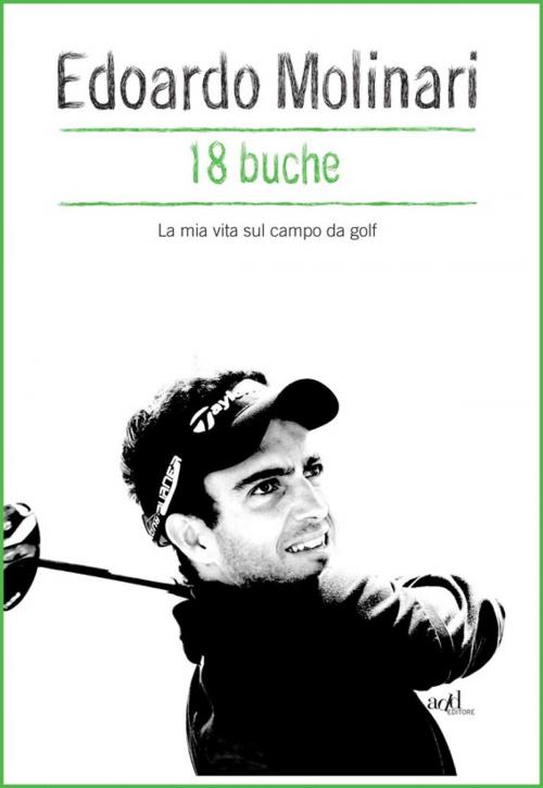 Cover of the book 18 buche. La mia vita sul campo da golf by Edoardo Molinari, ADD Editore