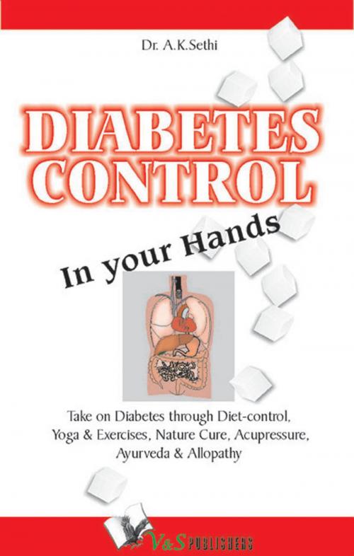 Cover of the book Diabetes Control in Your Hands: Take on Diabetes through diet-control, yoga & exercise, nature cure, accupressure, ayurveda & allopathy by Dr. A. K. Sethi, V&S Publishers