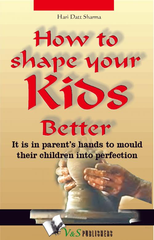 Cover of the book How to shape your kids better: It is in parents' hands to mould their children into perfection by Hari Dutt Sharma, V&S Publishers