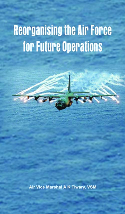 Cover of the book Reorganising the Air Force for Future Operations by A K Tiwari, VIJ Books (India) PVT Ltd