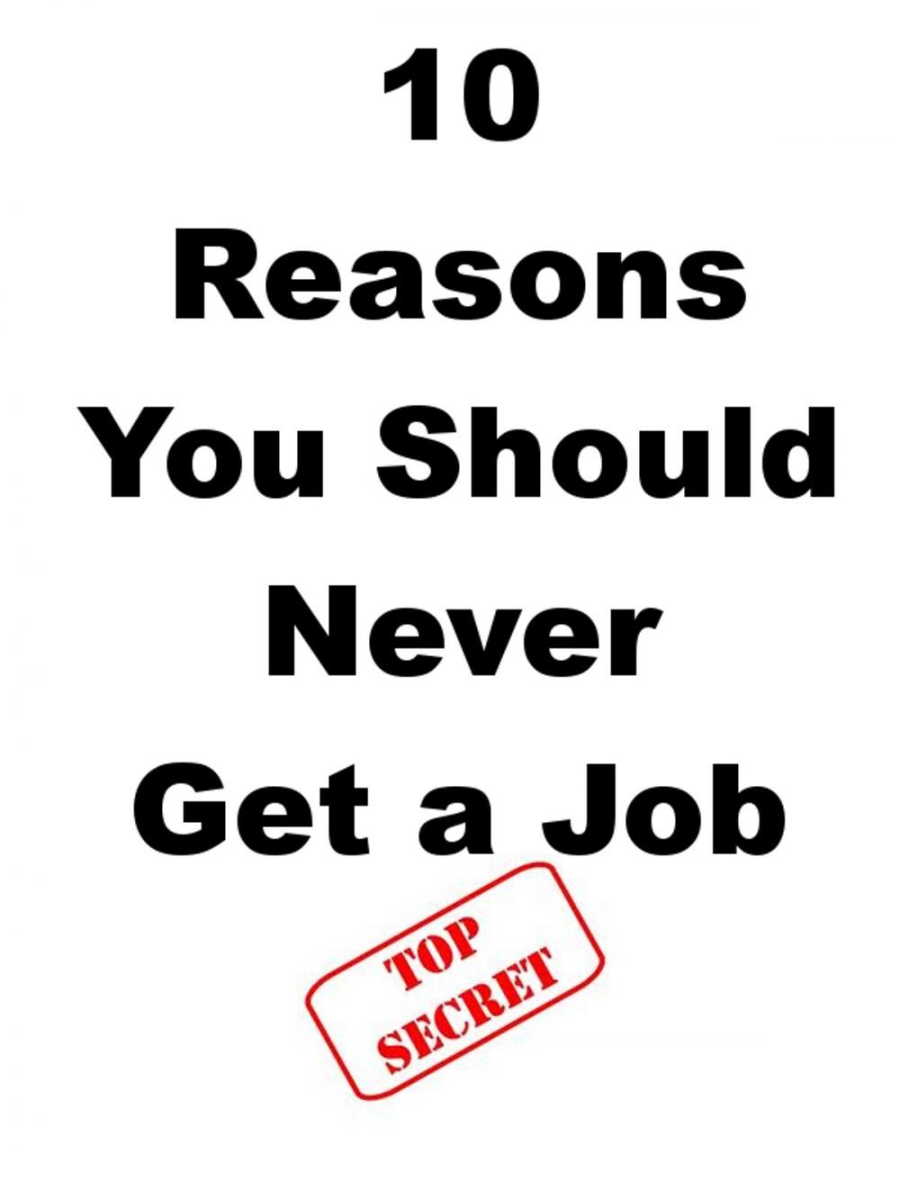 Big bigCover of 10 Reasons You Should Never Get a Job