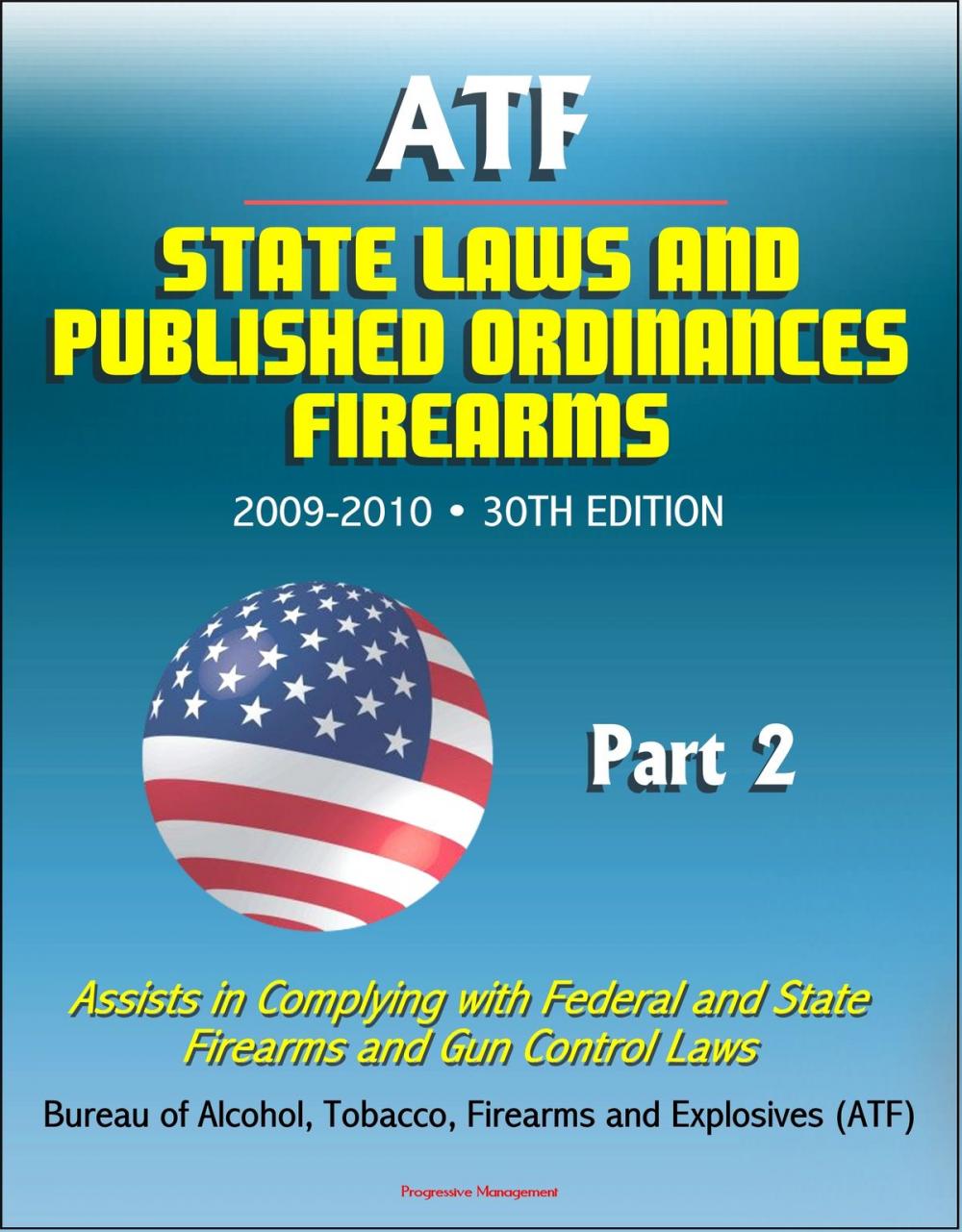 Big bigCover of ATF State Laws and Published Ordinances: Firearms, 2009-2010, 30th Edition - Assists in Complying with Federal and State Firearms and Gun Control Laws - Part 2